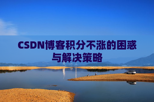 CSDN博客积分不涨的困惑与解决策略